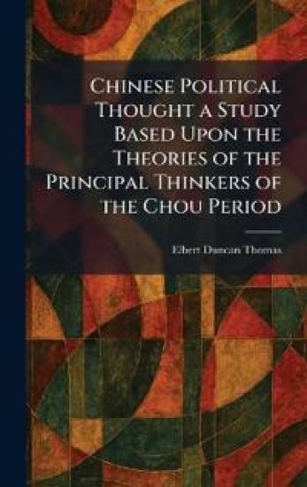 Chinese Political Thought a Study Based Upon the Theories of the Principal Thinkers of the Chou Period