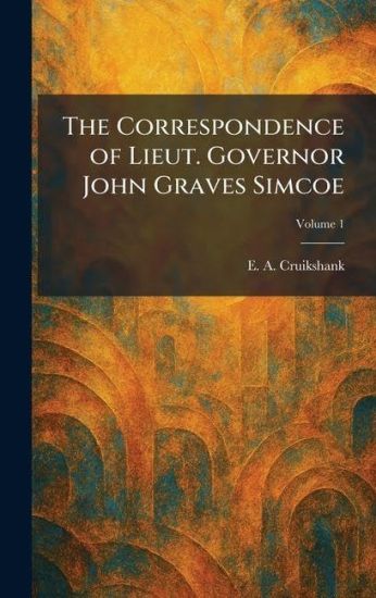 The Correspondence of Lieut. Governor John Graves Simcoe