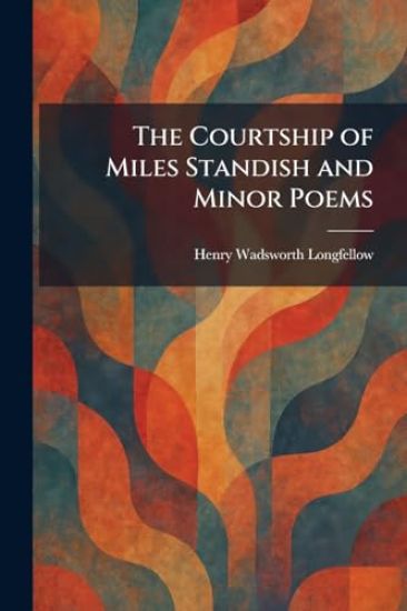 The Courtship of Miles Standish and Minor Poems – Henry Wadsworth Longfellow, kirjan kansikuva