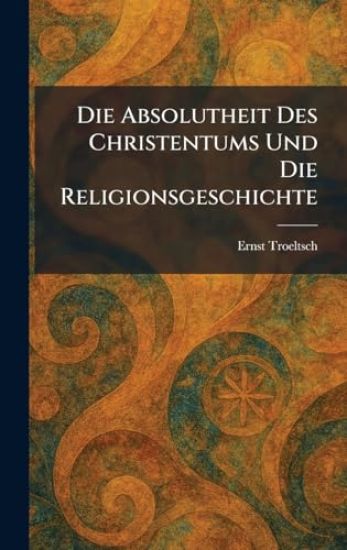 Die Absolutheit Des Christentums Und Die Religionsgeschichte