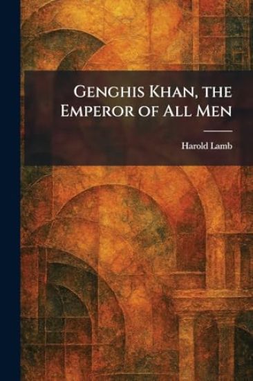 Genghis Khan, the Emperor of All Men