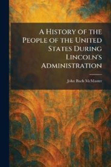 A History of the People of the United States During Lincoln's Administration