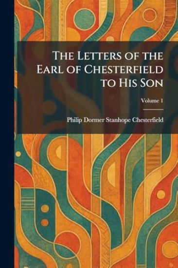 The Letters of the Earl of Chesterfield to His Son