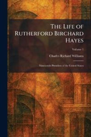 The Life of Rutherford Birchard Hayes
