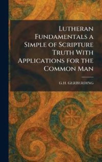 Lutheran Fundamentals a Simple of Scripture Truth With Applications for the Common Man