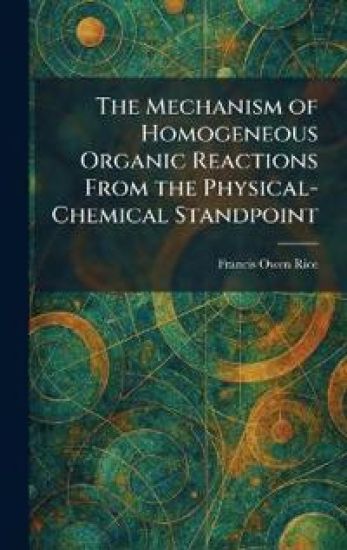 The Mechanism of Homogeneous Organic Reactions From the Physical-Chemical Standpoint