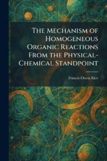 The Mechanism of Homogeneous Organic Reactions From the Physical-Chemical Standpoint