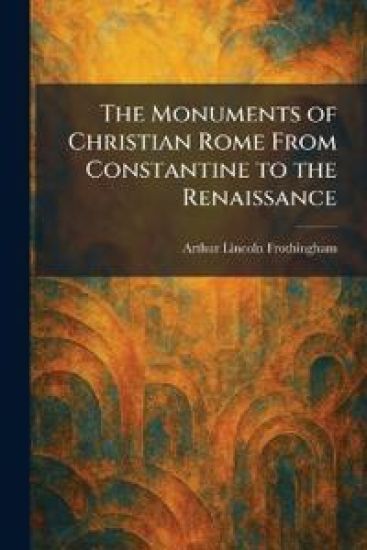 The Monuments of Christian Rome From Constantine to the Renaissance