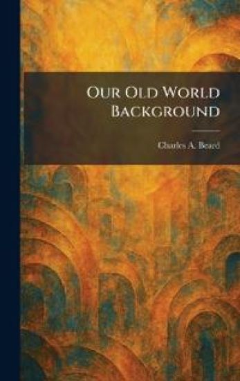 Our Old World Background – Charles A. Beard, kirjan kansikuva