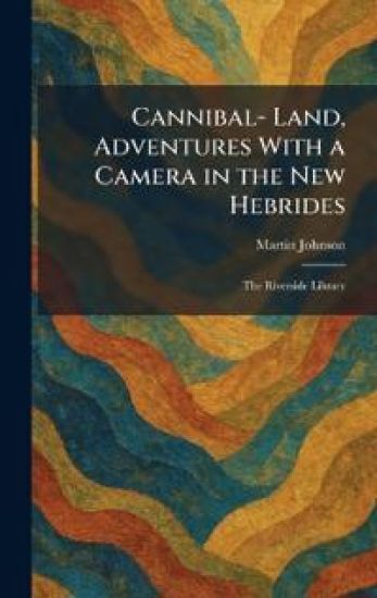 Cannibal- Land, Adventures With a Camera in the New Hebrides