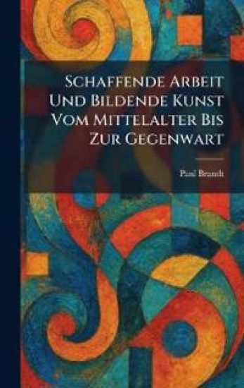 Schaffende Arbeit Und Bildende Kunst Vom Mittelalter Bis Zur Gegenwart