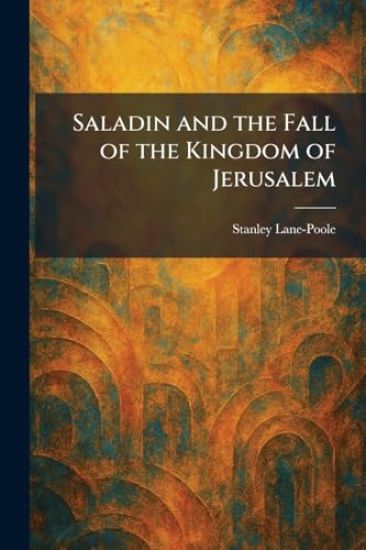 Saladin and the Fall of the Kingdom of Jerusalem