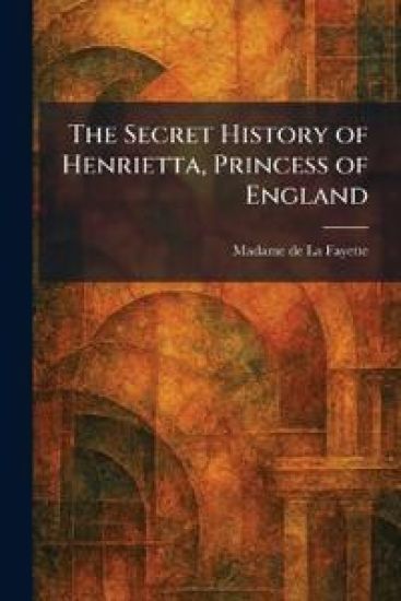 The Secret History of Henrietta, Princess of England