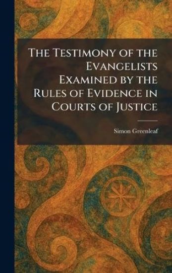The Testimony of the Evangelists Examined by the Rules of Evidence in Courts of Justice