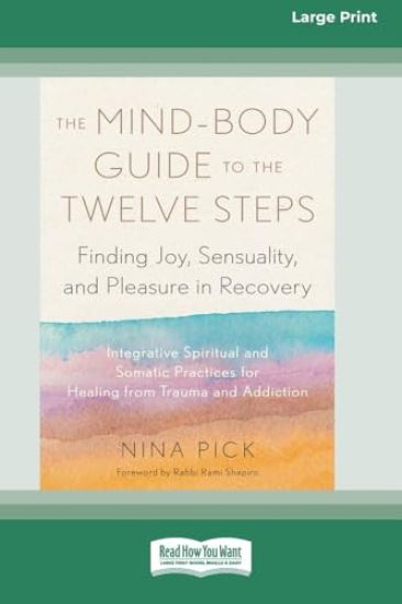 The Mind-Body Guide to the Twelve Steps: Finding Joy, Sensuality, and Pleasure in Recovery--Integrative spiritual and somatic practices for healing fr