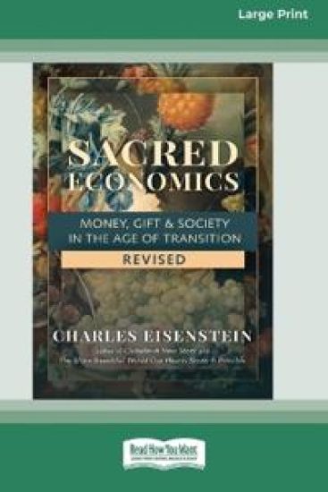 Sacred Economics, Revised: Money, Gift & Society in the Age of Transition [Large Print 16 Pt Edition]