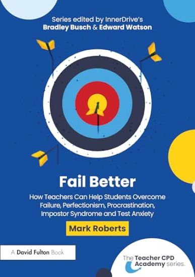 Fail Better: How Teachers Can Help Students Overcome Failure, Perfectionism, Procrastination, Imposter Syndrome and Test Anxiety