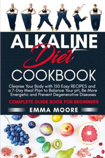 Alkaline Diet Cookbook: Cleanse Your Body with 150 Alkaline Recipes and a 7-Day Meal Plan to Balance Your pH, Be More Energetic and Prevent De