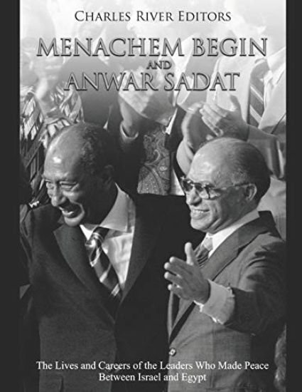 Menachem Begin and Anwar Sadat: The Lives and Careers of the Leaders Who Made Peace Between Israel and Egypt