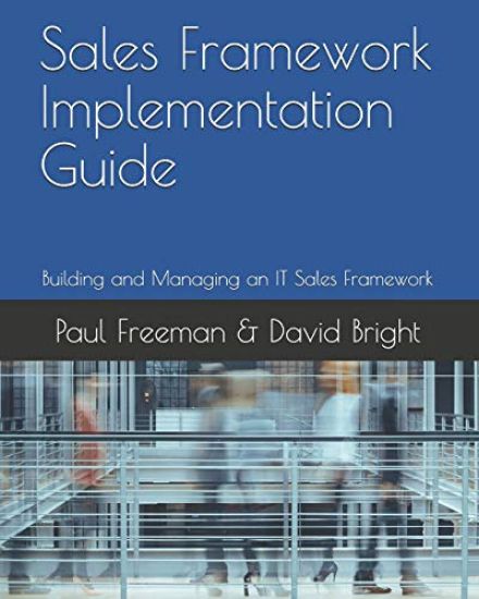 Sales Framework Implementation Guide: Building and Managing an IT Sales Framework