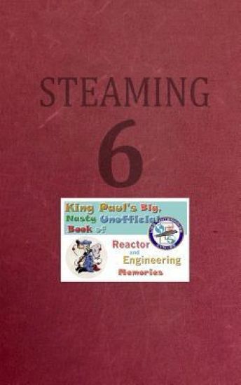 Steaming Volume Six: King Paul's Big, Nasty, Unofficial Book of Reactor and Engineering Memories
