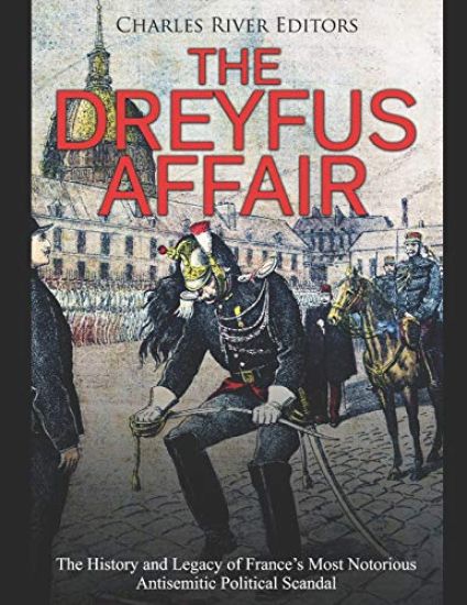 The Dreyfus Affair: The History and Legacy of France's Most Notorious Antisemitic Political Scandal