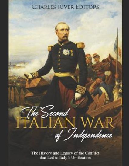 The Second Italian War of Independence: The History and Legacy of the Conflict that Led to Italy's Unification