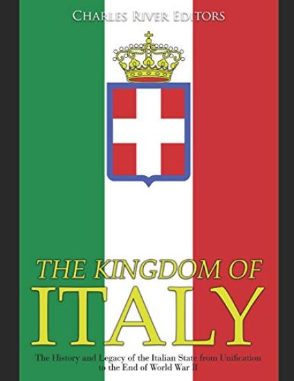 The Kingdom of Italy: The History and Legacy of the Italian State from Unification to the End of World War II