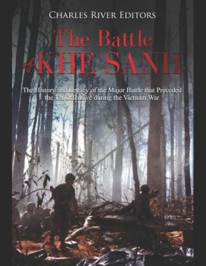 The Battle of Khe Sanh: The History and Legacy of the Major Battle that Preceded the Tet Offensive during the Vietnam War