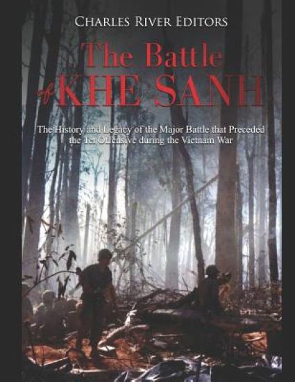 The Battle of Khe Sanh: The History and Legacy of the Major Battle that Preceded the Tet Offensive during the Vietnam War