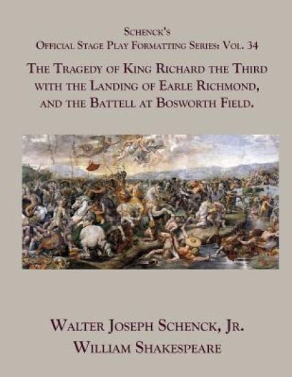 Schenck's Official Stage Play Formatting Series: Vol. 34 - The Tragedy of King Richard the Third with the Landing of Earle Richmond, and the Battell a