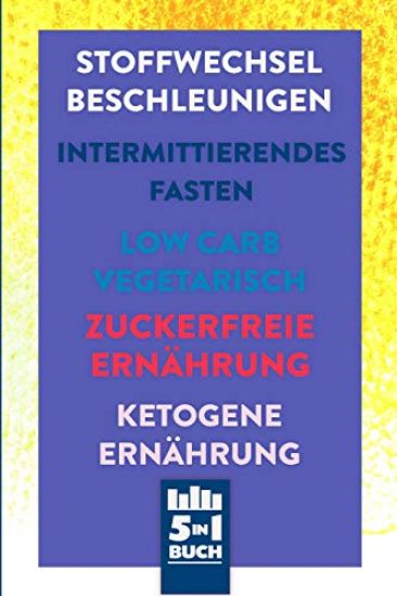 Stoffwechsel beschleunigen - Intermittierendes Fasten - Low Carb Vegetarisch - Zuckerfreie Ernährung - Ketogene Ernährung: 5in1 Buch rund um deine Ges