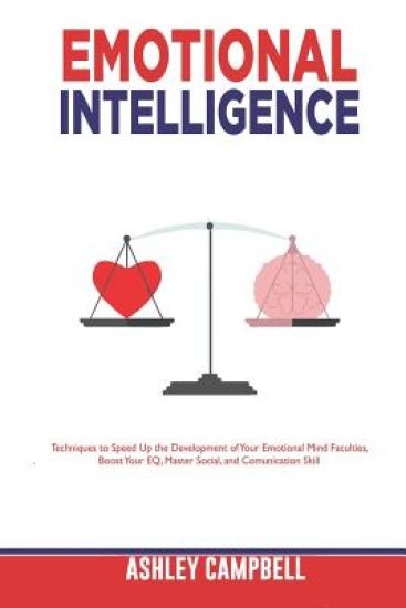 Emotional Intelligence: Techniques to Speed Up the Development of Your Emotional Mind Faculties, Boost Your EQ, Master Social, and Comunication Skill
