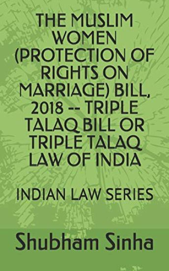 The Muslim Women (Protection of Rights on Marriage) Bill, 2018 -- Triple Talaq Bill or Triple Talaq Law of India: Indian Law Series