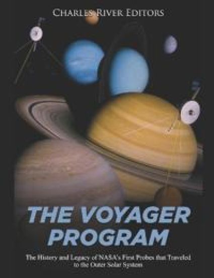 The Voyager Program: The History and Legacy of NASA's First Probes that Traveled to the Outer Solar System