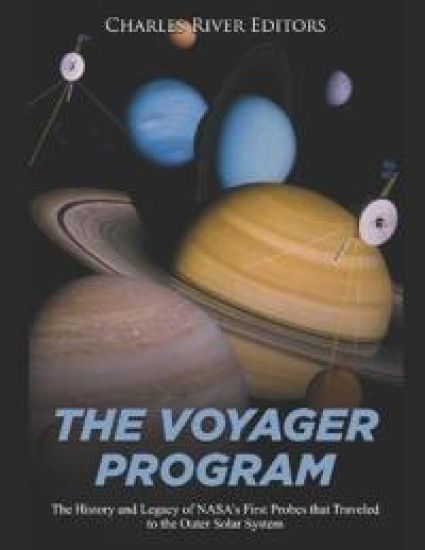 The Voyager Program: The History and Legacy of NASA's First Probes that Traveled to the Outer Solar System