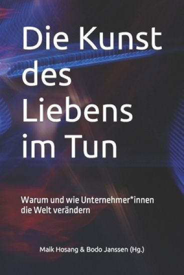 Die Kunst des Liebens im Tun: Warum und wie Unternehmer*innen die Welt verändern