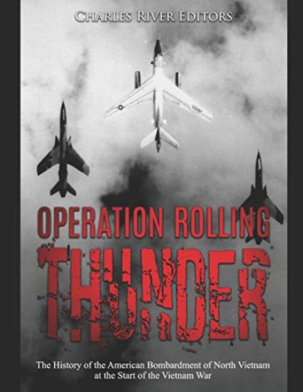 Operation Rolling Thunder: The History of the American Bombardment of North Vietnam at the Start of the Vietnam War
