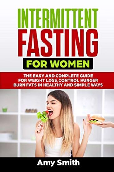 Intermittent Fasting for Women: The Easy and Complete Guide for Weight Loss, Control Hunger, Burn Fats in Healthy and Simple Ways