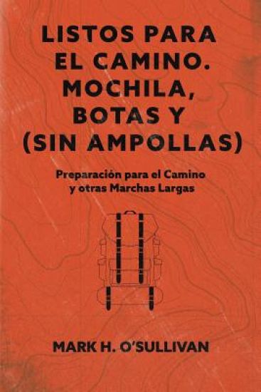 Listos para el Camino. Mochilas, Botas y (sin) Ampollas: Preparacion para el Camino y otras Marchas Largas