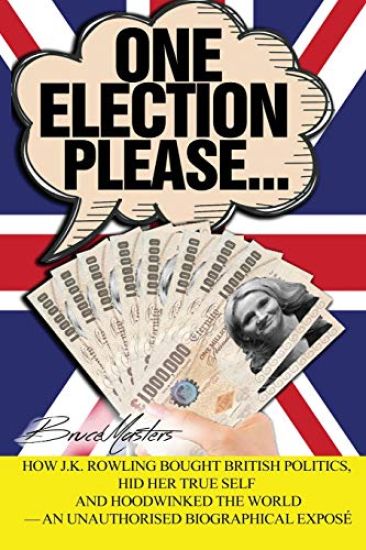 One Election Please... How J.K. Rowling Bought British Politics, Hid Her True Self and Hoodwinked the World - an Unauthorised Biographical Exposé