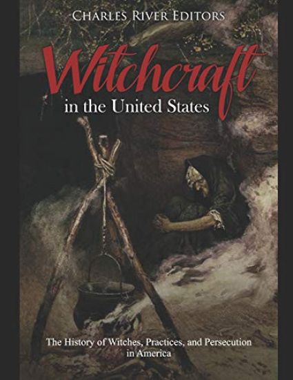 Witchcraft in the United States: The History of Witches, Practices, and Persecution in America