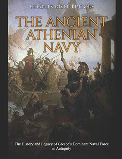 The Ancient Athenian Navy: The History and Legacy of Greece's Dominant Naval Force in Antiquity