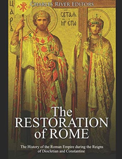 The Restoration of Rome: The History of the Roman Empire during the Reigns of Diocletian and Constantine