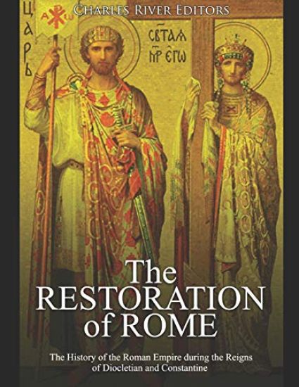 The Restoration of Rome: The History of the Roman Empire during the Reigns of Diocletian and Constantine