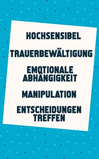 Hochsensibel - Trauerbewältigung - Emotionale Abhängigkeit - Manipulation - Entscheidungen treffen: Jetzt ein neues leichtes Lebensgefühl finden (5in1