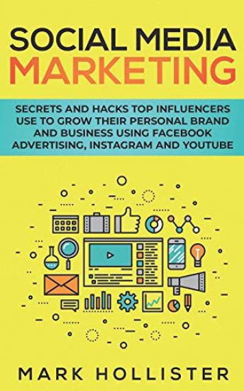 Social Media Marketing: Secrets and Hacks Top Influencers Use to Grow Their Personal Brand and Business Using Facebook Advertising, Instagram