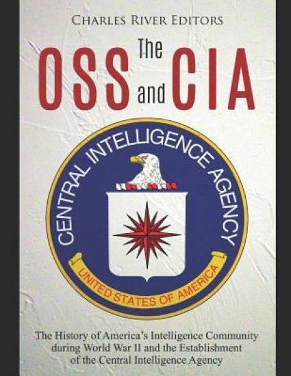The OSS and CIA: The History of America's Intelligence Community during World War II and the Establishment of the Central Intelligence Agency