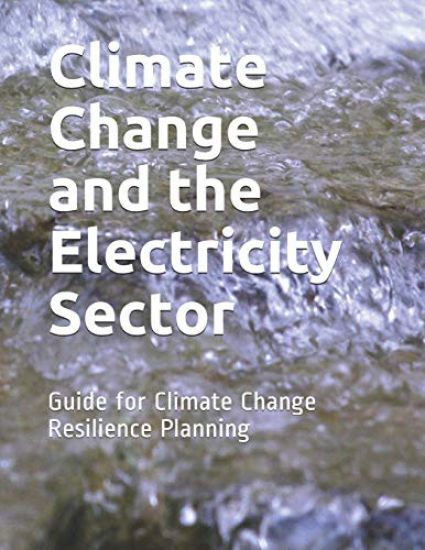 Climate Change and the Electricity Sector: Guide for Climate Change Resilience Planning