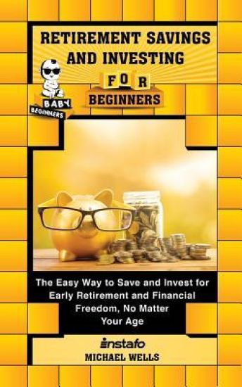 Retirement Savings and Investing for Beginners: The Easy Way to Save and Invest for Early Retirement and Financial Freedom, No Matter Your Age